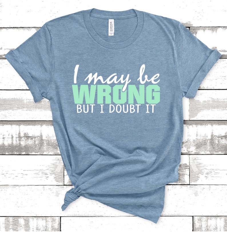 i maybe wrong but i doubt it t shirt