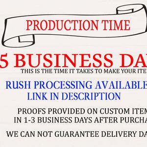 May include: A white background with black text that reads "PRODUCTION TIME" in a scroll banner. Below the banner, the text "3-5 BUSINESS DAYS" is in red. The text "THIS IS THE TIME IT TAKES TO MAKE YOUR ITEM" is in black. The text "RUSH PROCESSING AVAILABLE LINK IN DESCRIPTION" is in blue. The text "PROOFS PROVIDED ON CUSTOM ITEMS IN 1-3 BUSINESS DAYS AFTER PURCHASE" is in black. The text "WE CAN NOT GUARANTEE DELIVERY DATES!!" is in black.