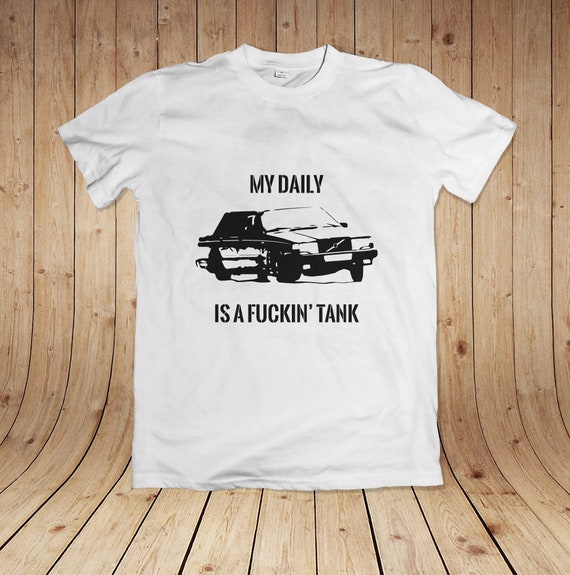 My Daily is a Fuckin Tank Volvo Fan Tshirt Fun Birthday Gift Car Guy Stuff,  Swedish Engineering at Its Finest 