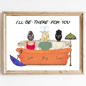 May include: A print featuring three women sitting on an orange couch with the text "I'll Be There For You" at the top. The women are facing away from the viewer and have their names written on the couch: Beth, Amy, and Kara.