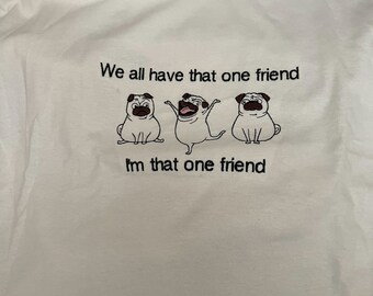 Embroidered Pug / we all have that one friend pug T-shirt - 100% profits to charity