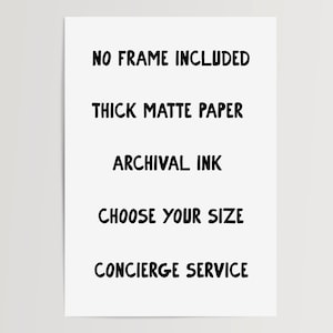 Op de afbeelding: Een witte rechthoekige print met zwarte tekst die luidt: NO FRAME INCLUDED, THICK MATTE PAPER, ARCHIVAL INK, CHOOSE YOUR SIZE en CONCIERGE SERVICE. De tekst wordt gepresenteerd in een eenvoudig, vet, schreefloos lettertype op een achtergrond.