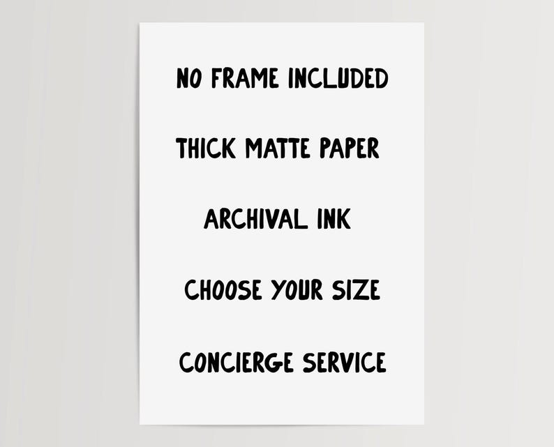 Op de afbeelding: Een witte rechthoekige print met zwarte tekst die luidt: NO FRAME INCLUDED, THICK MATTE PAPER, ARCHIVAL INK, CHOOSE YOUR SIZE en CONCIERGE SERVICE. De tekst wordt gepresenteerd in een eenvoudig, vet, schreefloos lettertype op een achtergrond.