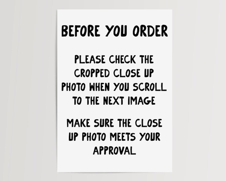 Op de afbeelding: Een wit informatiebord met zwarte tekst die luidt: BEFORE YOU ORDER, PLEASE CHECK THE CROPPED CLOSE UP PHOTO WHEN YOU SCROLL TO THE NEXT IMAGE, MAKE SURE THE CLOSE UP PHOTO MEETS YOUR APPROVAL. De tekst is in een vetgedrukt lettertype.
