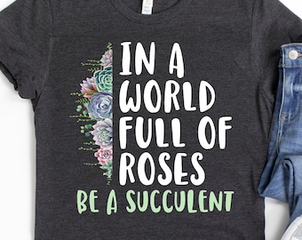Succulent / Shirt / Plant Lover Gift / Succulent Gift / Plant Mom Shirt / In a world full of Roses Short-Sleeve Unisex T-Shirt