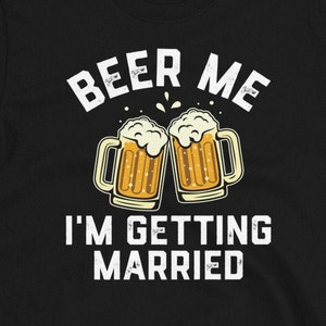 Beer Me I&#39;m Getting Married, Groom Shirt, Bachelor Party Shirt, Funny Groom Gift, Fiance Shirt, Engagement party