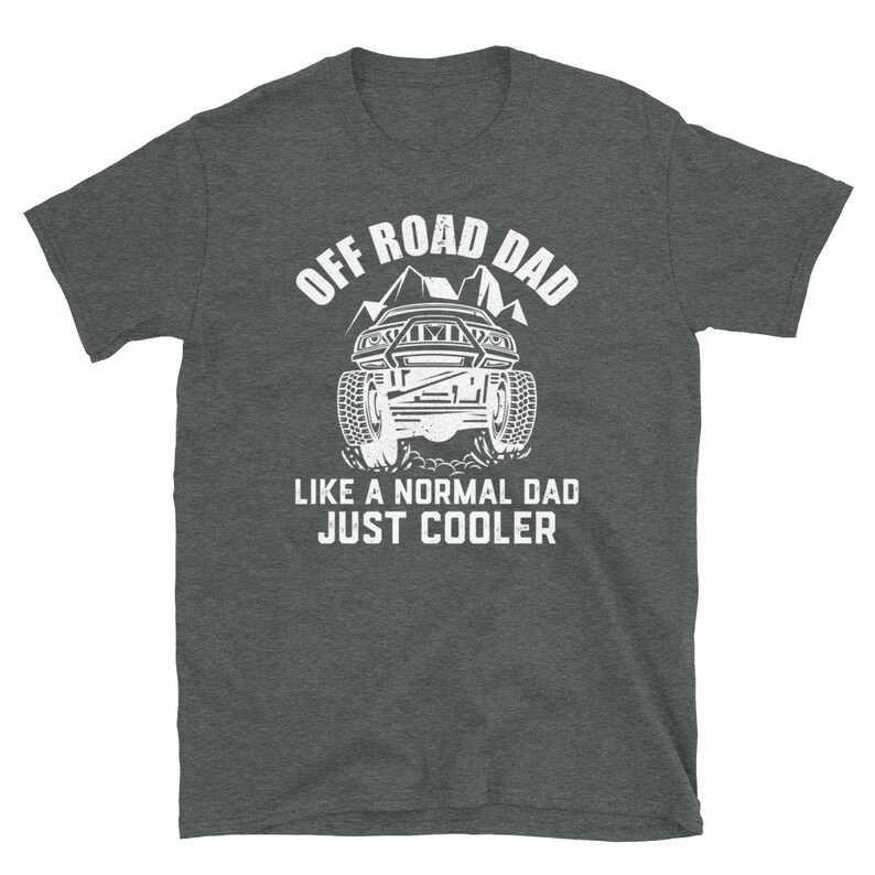 May include: A dark heather grey t-shirt with a white graphic of an off-road vehicle and the text "Off Road Dad Like a Normal Dad Just Cooler".