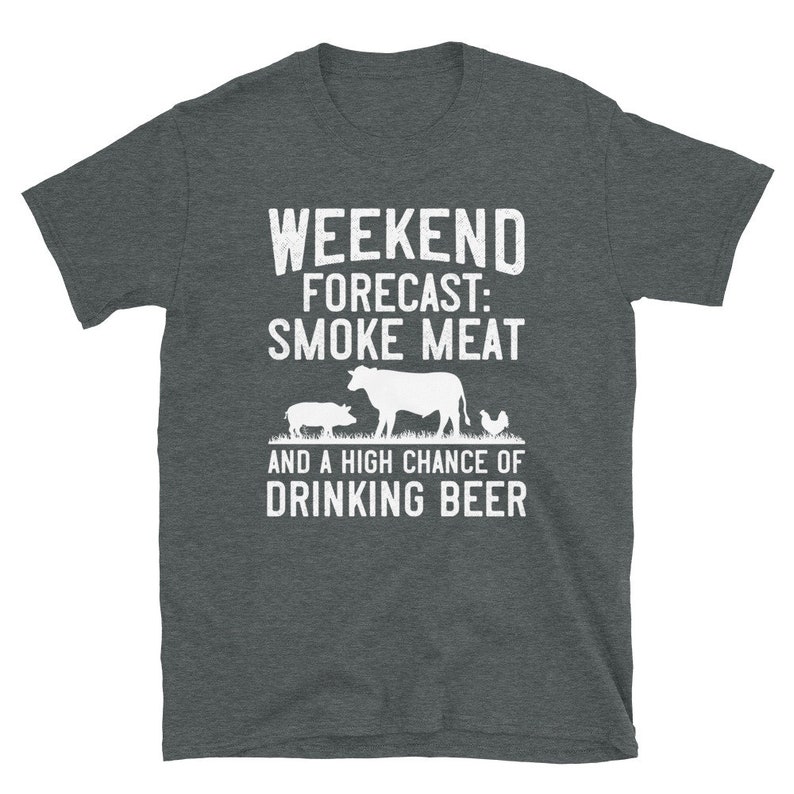 May include: Dark heather grey t-shirt with a white graphic of a cow, pig, and chicken. The text on the shirt reads "Weekend Forecast: Smoke Meat and a High Chance of Drinking Beer."