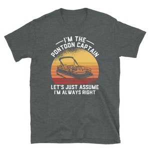 May include: A dark heather grey t-shirt with a vintage-style graphic of a pontoon boat and the text "I'm the Pontoon Captain. Let's just assume I'm always right."