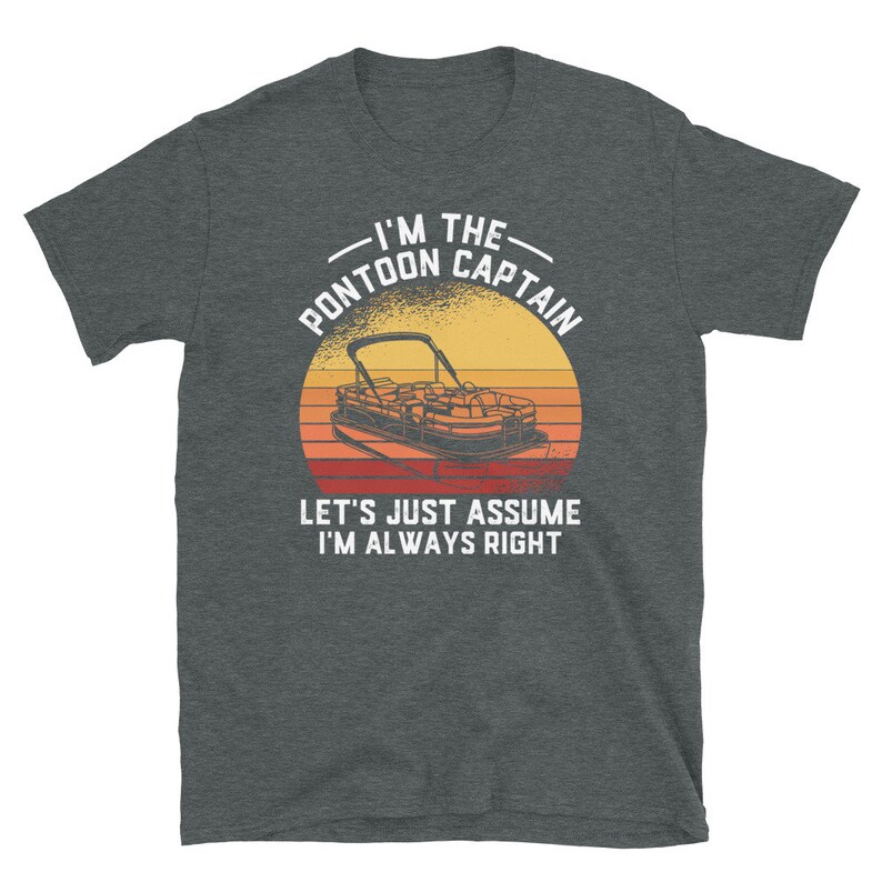 May include: A dark heather grey t-shirt with a vintage-style graphic of a pontoon boat and the text "I'm the Pontoon Captain. Let's just assume I'm always right."