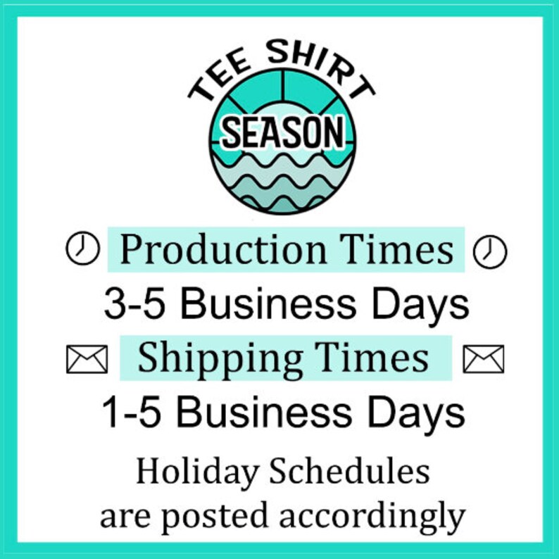 May include: A teal blue graphic with the text "TEE SHIRT SEASON" in a circle with a sun and waves. The text below reads "Production Times 3-5 Business Days Shipping Times 1-5 Business Days Holiday Schedules are posted accordingly."