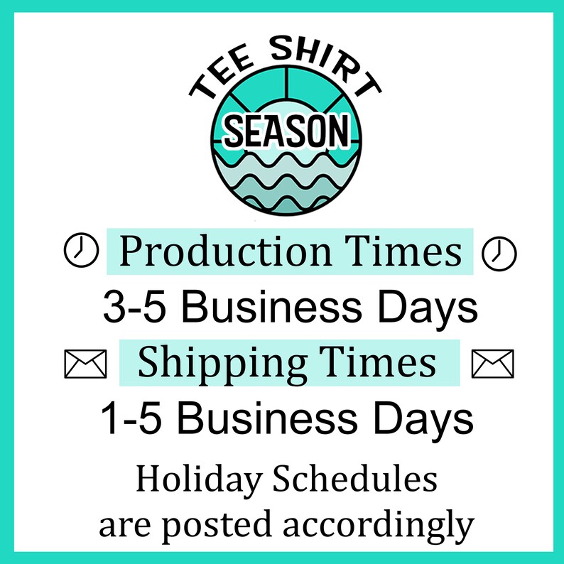 May include: Teal blue graphic with the text "TEE SHIRT SEASON" inside a circle with a sun and waves. The text below reads "Production Times 3-5 Business Days Shipping Times 1-5 Business Days Holiday Schedules are posted accordingly."