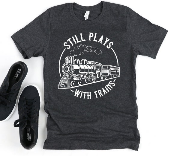 I Still Play With Trains Funny T-Shirt Gift I Still Play With Trains Funny T-Shirt Gift
