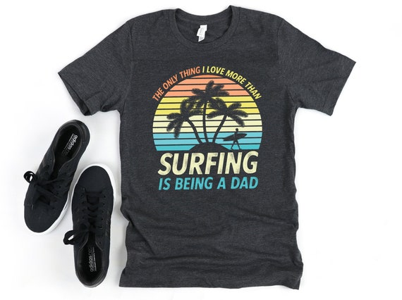 Surfing Dad Shirt, The only thing I love more than Surfing is being a Dad, Gift for Surfer, Fathers Day Surfing Gift