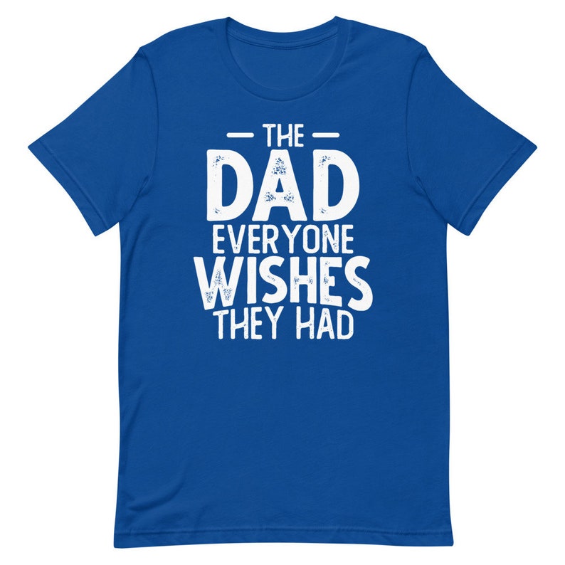 May include: Royal blue t-shirt with white text that reads "The Dad Everyone Wishes They Had".