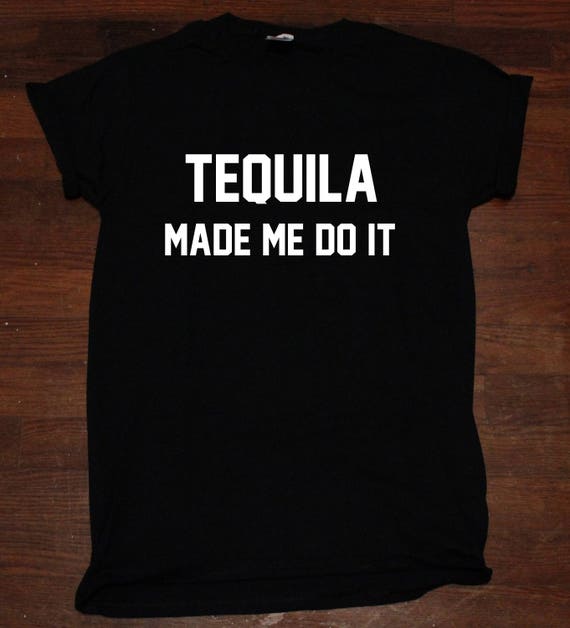 tequila made me do it t shirt