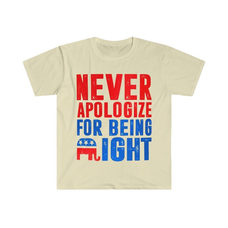 May include: A beige t-shirt with a red, white, and blue graphic that says "NEVER APOLOGIZE FOR BEING RIGHT" with an elephant silhouette.