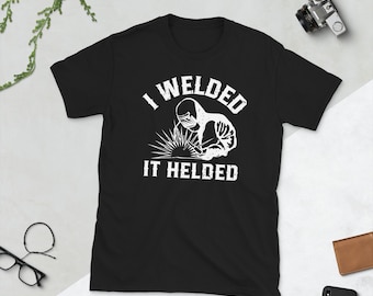 I Welded It Helded T-Shirt: Funny Welder Gift Tee