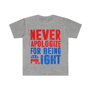 May include: Gray t-shirt with a red, white, and blue graphic that says "NEVER APOLOGIZE FOR BEING RIGHT" with an elephant silhouette.