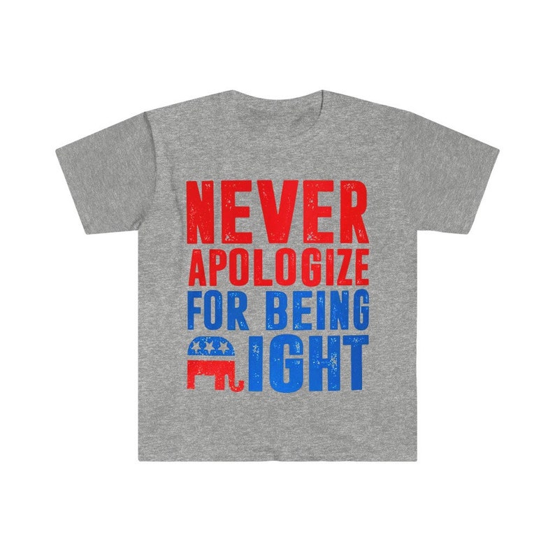 May include: Gray t-shirt with a red, white, and blue graphic that says "NEVER APOLOGIZE FOR BEING RIGHT" with an elephant silhouette.