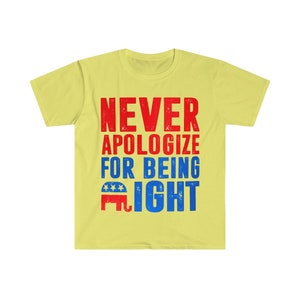 May include: Yellow t-shirt with a red, white, and blue graphic that says "NEVER APOLOGIZE FOR BEING RIGHT" with a red, white, and blue elephant graphic.