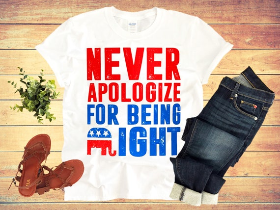 Never Apologize For Being Right T-Shirt Never Apologize For Being Right T-Shirt