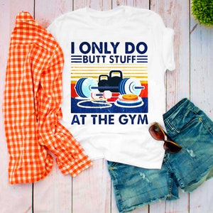 I Only Do Butt Stuff At The Gym T-Shirts, Funny Gift for Workout Top, Gym, Crossfit, Yoga - Unisex Women, Fitness, Women&#39;s Workout