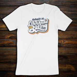 Admit It Life Would Be Boring Without Me Funny Retro T-Shirt