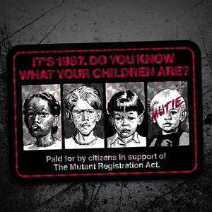 Puede incluir: Un póster en blanco y negro con un borde rojo. El póster dice "IT'S 1987. DO YOU KNOW WHAT YOUR CHILDREN ARE?" y presenta las caras de cuatro niños. El póster también dice "Paid for by citizens in support of The Mutant Registration Act."