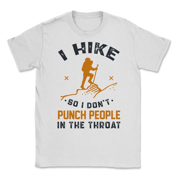 I Hike So I Don't Punch People In The Throat Hiking Shirt I Hike So I Don't Punch People In The Throat Hiking Shirt
