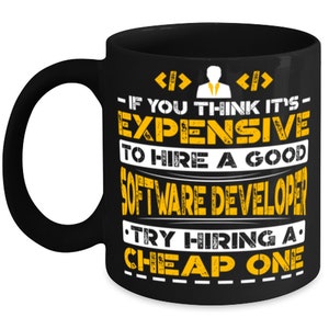 May include: Black coffee mug with a yellow graphic that reads "If you think it's expensive to hire a good software developer, try hiring a cheap one."