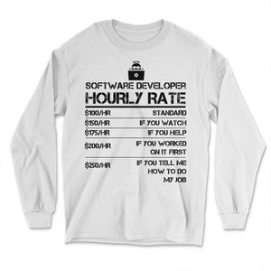 Puede incluir: Camiseta blanca de manga larga con texto negro que dice "SOFTWARE DEVELOPER HOURLY RATE" y una lista de tarifas por hora con descripciones correspondientes. Las tarifas son: 100 &euro;/H EST&Aacute;NDAR, 150 &euro;/H SI OBSERVAS, 175 &euro;/H SI AYUDAS, 200 &euro;/H SI TRABAJASTE EN ELLO PRIMERO, 250 &euro;/H SI ME DICES C&Oacute;MO HACER MI TRABAJO.