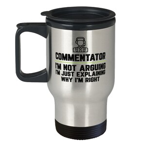 May include: Silver travel mug with a black lid and handle. The mug has a black graphic of a person wearing a headset and the text "Commentator I'm not arguing I'm just explaining why I'm right".