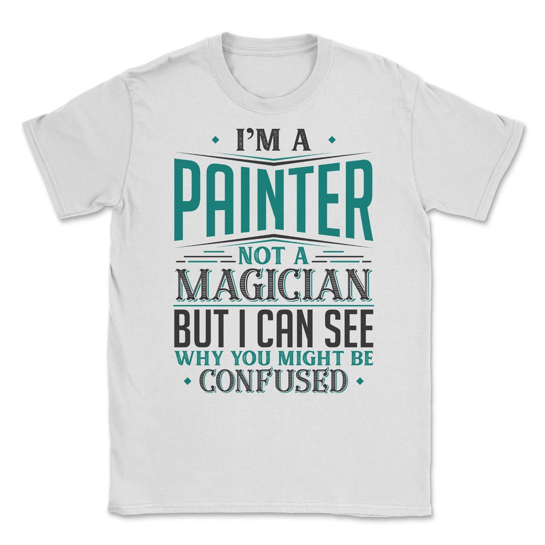 I'm A Painter Not A Magician Be Confused T-Shirt I'm A Painter Not A Magician Be Confused T-Shirt