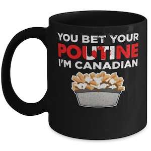 May include: Black coffee mug with white text that reads "You bet your poutine I'm Canadian". The text is in a distressed font. A cartoon image of poutine is below the text.