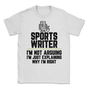 Sports writer I&#39;m Not Arguing I&#39;m Just Explaining Why I&#39;m Right Sports writer Gift Funny Shirt Novelty Gag Gift Office Desk Boss Gift
