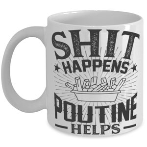 May include: White ceramic mug with a black graphic that reads "SHIT HAPPENS POUTINE HELPS". The design includes a drawing of fries in a bowl. The mug has a curved handle.