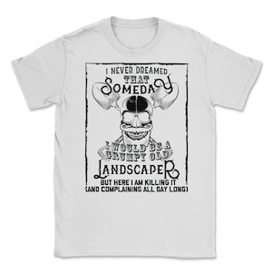 I Never Dreamed I Would Be a Grumpy Old Landscaper! But Here I am Killing It Funny Landscaper Shirt