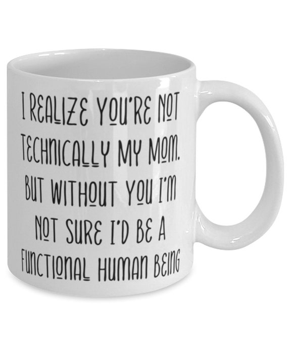 Cheap Stepmom Gifts, I Realize You're Not Technically My Mom. but Without  You I'm Not Sure I, Fancy 11oz 15oz Mug for Mom From Son Daughter 