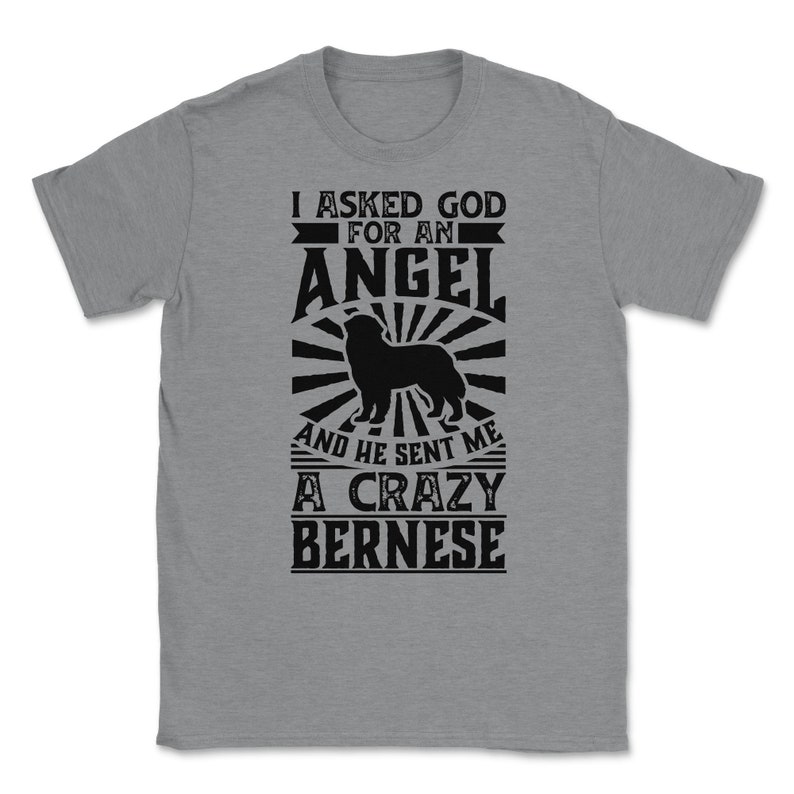 Asked God for Angel He sent Me A Crazy Bernese Dog Shirt Unisex T-Shirt - Grey Heather