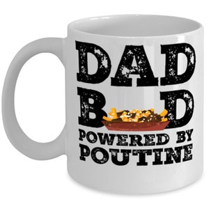 May include: White ceramic coffee mug with a black graphic that says "Dad Bod Powered by Poutine". The graphic includes a cartoon image of poutine, a Canadian dish of french fries, cheese curds, and gravy.