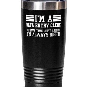 May include: Black stainless steel tumbler with a white inscription that reads "I'm a Data Entry Clerk. To save time, just assume I'm always right!"