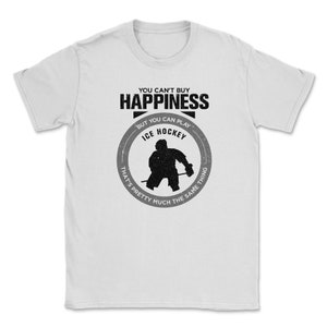 You Can&#39;t Buy Happiness But You Can Play Ice Hockey That&#39;s Pretty Much The Same Thing