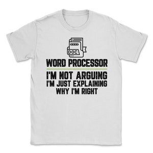 May include: White t-shirt with a black graphic of a document icon and the text "WORD PROCESSOR I'M NOT ARGUING I'M JUST EXPLAINING WHY I'M RIGHT"