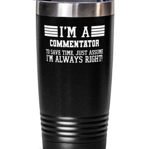 May include: Black stainless steel tumbler with a white design that reads "I'm a commentator. To save time, just assume I'm always right!"