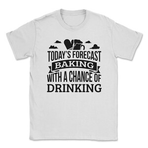 Today&#39;s Forecast baking With A Chance Of Drinking Funny Gift Idea Adult Fun Saying Holiday Shirt