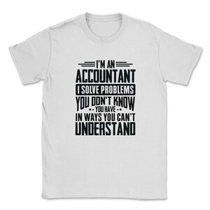 Accountant Shirt I Solve Problems You Have Funny Gift Tee