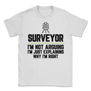 Surveyor I&#39;m Not Arguing I&#39;m Just Explaining Why I&#39;m Right Surveyor Gift Funny Shirt Novelty Gag Gift Office Desk Boss Gift