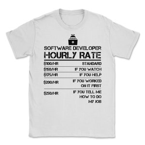 Puede incluir: Una camiseta blanca con texto negro que dice "SOFTWARE DEVELOPER HOURLY RATE" y enumera diferentes tarifas por hora con descripciones correspondientes. Las descripciones incluyen "STANDARD", "IF YOU WATCH", "IF YOU HELP", "IF YOU WORKED ON IT FIRST" y "IF YOU TELL ME HOW TO DO MY JOB".