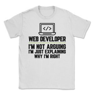 Puede incluir: Camiseta blanca con un gráfico negro de una computadora portátil con símbolos de código y el texto "WEB DEVELOPER I'M NOT ARGUING I'M JUST EXPLAINING WHY I'M RIGHT"